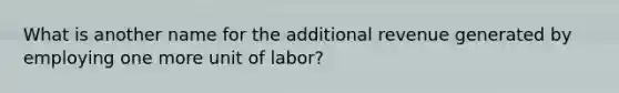 What is another name for the additional revenue generated by employing one more unit of labor?