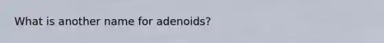 What is another name for adenoids?