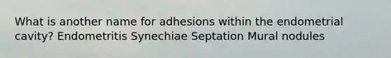 What is another name for adhesions within the endometrial cavity? Endometritis Synechiae Septation Mural nodules