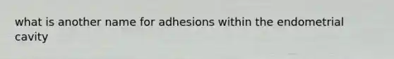 what is another name for adhesions within the endometrial cavity