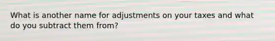 What is another name for adjustments on your taxes and what do you subtract them from?