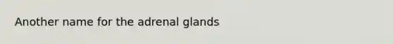 Another name for the adrenal glands