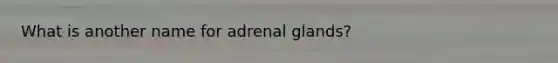 What is another name for adrenal glands?