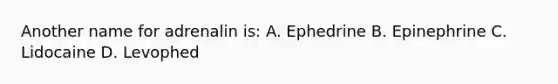 Another name for adrenalin is: A. Ephedrine B. Epinephrine C. Lidocaine D. Levophed