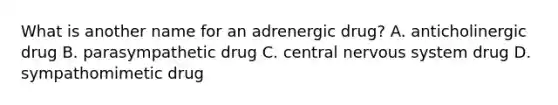 What is another name for an adrenergic drug? A. anticholinergic drug B. parasympathetic drug C. central nervous system drug D. sympathomimetic drug