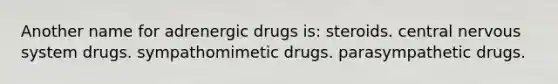 Another name for adrenergic drugs is: steroids. central nervous system drugs. sympathomimetic drugs. parasympathetic drugs.