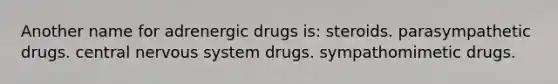 Another name for adrenergic drugs is: steroids. parasympathetic drugs. central nervous system drugs. sympathomimetic drugs.