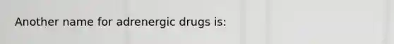 Another name for adrenergic drugs is: