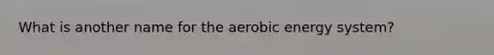 What is another name for the aerobic energy system?