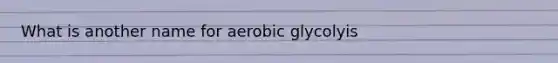 What is another name for aerobic glycolyis