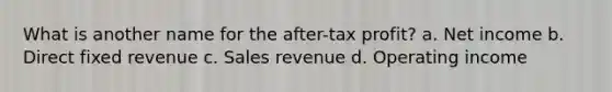 What is another name for the after-tax profit? a. Net income b. Direct fixed revenue c. Sales revenue d. Operating income