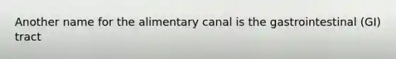 Another name for the alimentary canal is the gastrointestinal (GI) tract