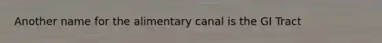 Another name for the alimentary canal is the GI Tract