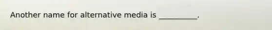 Another name for alternative media is __________.