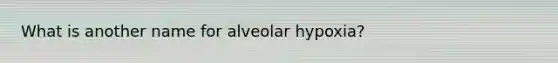 What is another name for alveolar hypoxia?