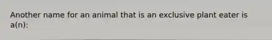 Another name for an animal that is an exclusive plant eater is a(n):