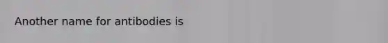 Another name for antibodies is