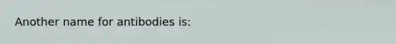 Another name for antibodies is: