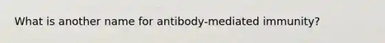 What is another name for antibody-mediated immunity?