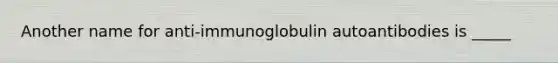 Another name for anti-immunoglobulin autoantibodies is _____