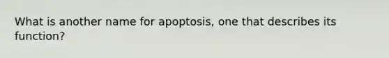 What is another name for apoptosis, one that describes its function?