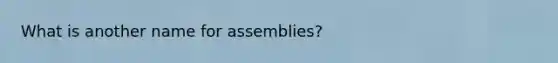 What is another name for assemblies?