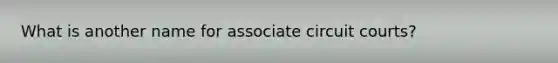 What is another name for associate circuit courts?