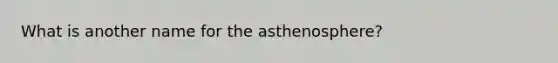 What is another name for the asthenosphere?