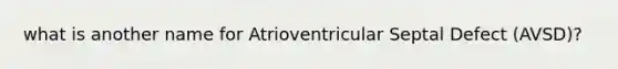what is another name for Atrioventricular Septal Defect (AVSD)?