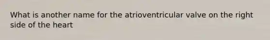 What is another name for the atrioventricular valve on the right side of the heart