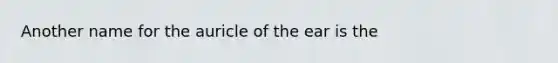 Another name for the auricle of the ear is the