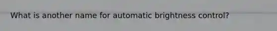 What is another name for automatic brightness control?