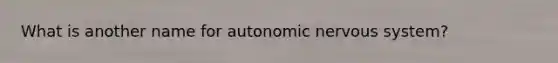 What is another name for autonomic <a href='https://www.questionai.com/knowledge/kThdVqrsqy-nervous-system' class='anchor-knowledge'>nervous system</a>?