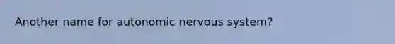 Another name for autonomic nervous system?