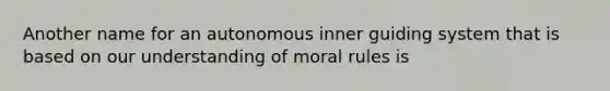 Another name for an autonomous inner guiding system that is based on our understanding of moral rules is