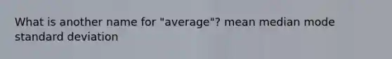 What is another name for "average"? mean median mode standard deviation