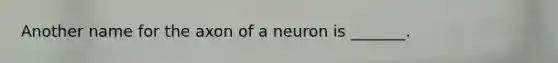 Another name for the axon of a neuron is _______.