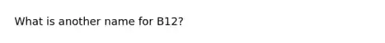 What is another name for B12?