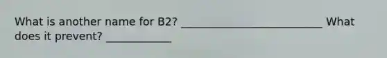 What is another name for B2? __________________________ What does it prevent? ____________