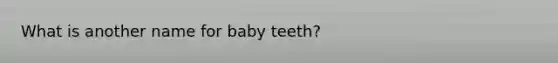 What is another name for baby teeth?