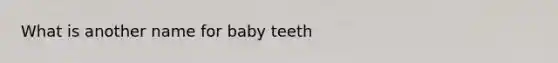 What is another name for baby teeth