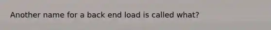 Another name for a back end load is called what?