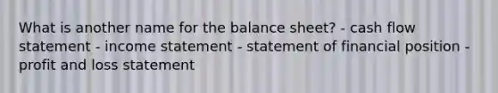 What is another name for the balance sheet? - cash flow statement - income statement - statement of financial position - profit and loss statement