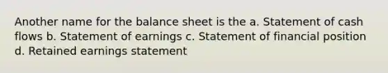 Another name for the balance sheet is the a. Statement of cash flows b. Statement of earnings c. Statement of financial position d. Retained earnings statement