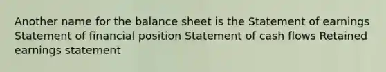 Another name for the balance sheet is the Statement of earnings Statement of financial position Statement of cash flows Retained earnings statement