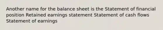 Another name for the balance sheet is the Statement of financial position Retained earnings statement Statement of cash flows Statement of earnings