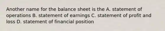 Another name for the balance sheet is the A. statement of operations B. statement of earnings C. statement of profit and loss D. statement of financial position