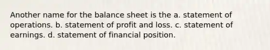 Another name for the balance sheet is the a. statement of operations. b. statement of profit and loss. c. statement of earnings. d. statement of financial position.