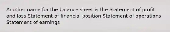 Another name for the balance sheet is the Statement of profit and loss Statement of financial position Statement of operations Statement of earnings