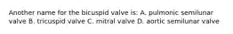 Another name for the bicuspid valve is: A. pulmonic semilunar valve B. tricuspid valve C. mitral valve D. aortic semilunar valve